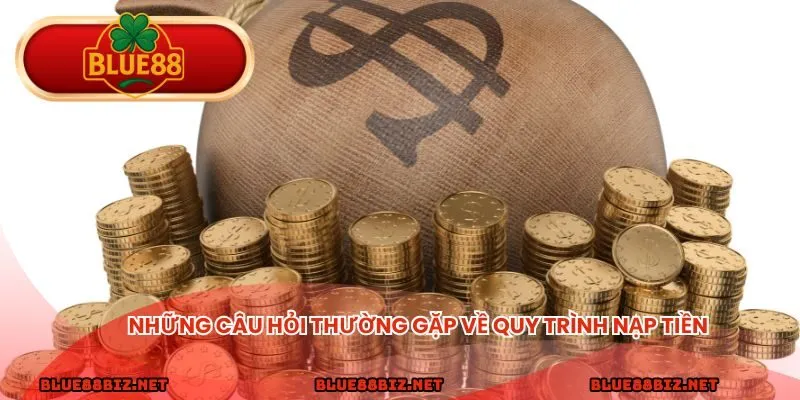 Những câu hỏi thường gặp về quy trình nạp tiền